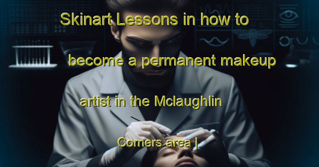 Skinart Lessons in how to become a permanent makeup artist in the Mclaughlin Corners area | PermanentmakeupTraining | PermanentmakeupClasses | SkinartTraining-United States